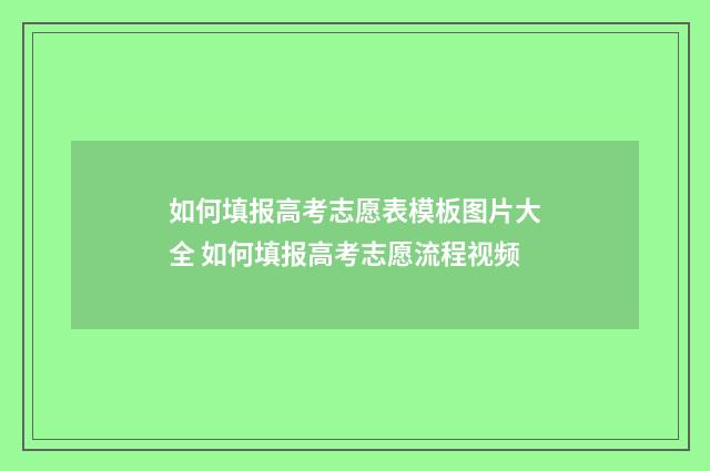 如何填报高考志愿表模板图片大全 如何填报高考志愿流程视频