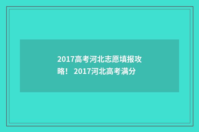 2017高考河北志愿填报攻略！ 2017河北高考满分
