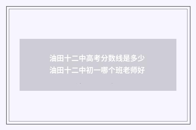 油田十二中高考分数线是多少 油田十二中初一哪个班老师好