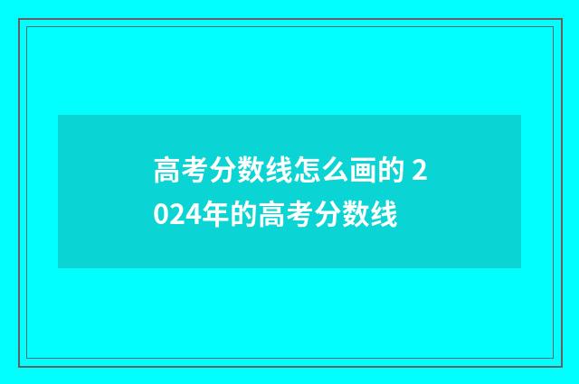 高考分数线怎么画的 2024年的高考分数线