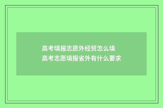 高考填报志愿外经贸怎么填 高考志愿填报省外有什么要求