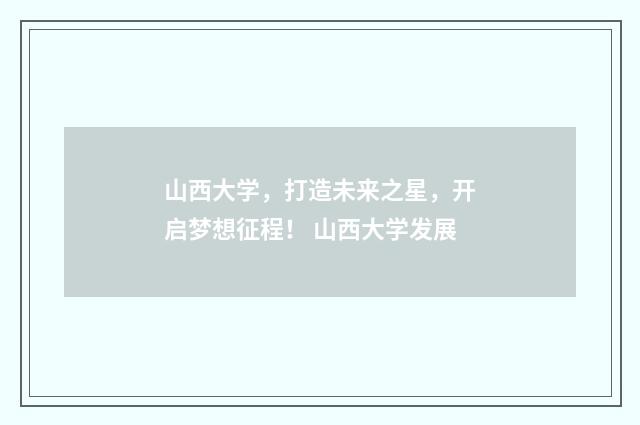 山西大学，打造未来之星，开启梦想征程！ 山西大学发展