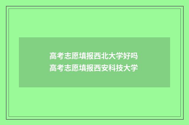 高考志愿填报西北大学好吗 高考志愿填报西安科技大学