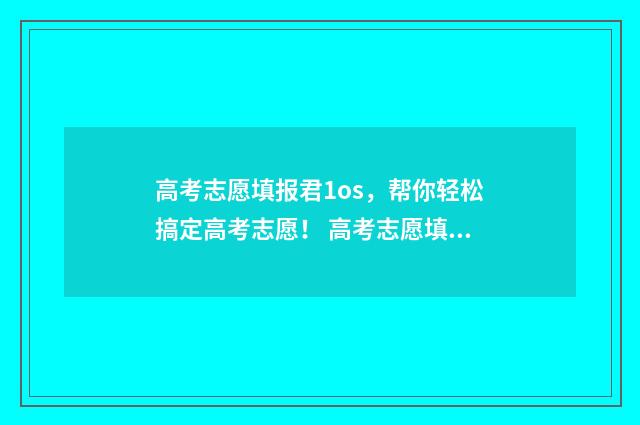 高考志愿填报君1os，帮你轻松搞定高考志愿！ 高考志愿填报专栏