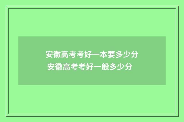 安徽高考考好一本要多少分 安徽高考考好一般多少分