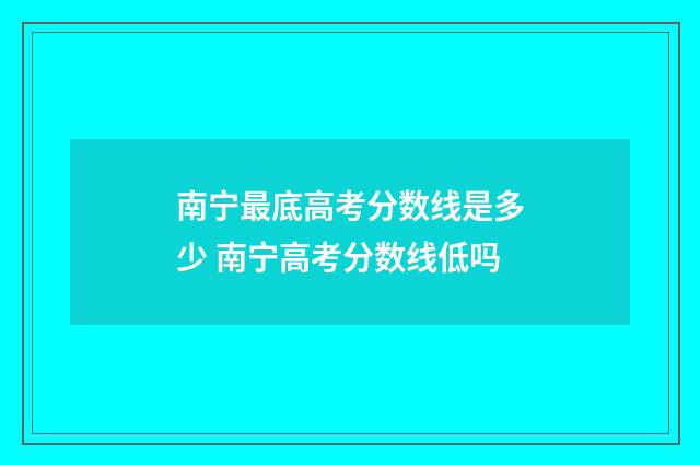 南宁最底高考分数线是多少 南宁高考分数线低吗