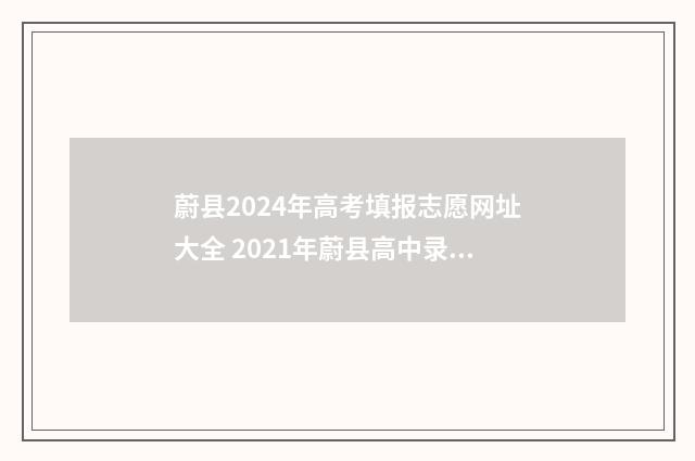 蔚县2024年高考填报志愿网址大全 2021年蔚县高中录取线