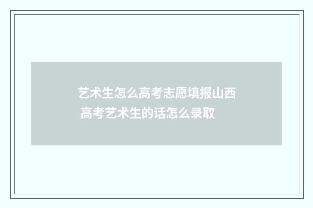 艺术生怎么高考志愿填报山西 高考艺术生的话怎么录取