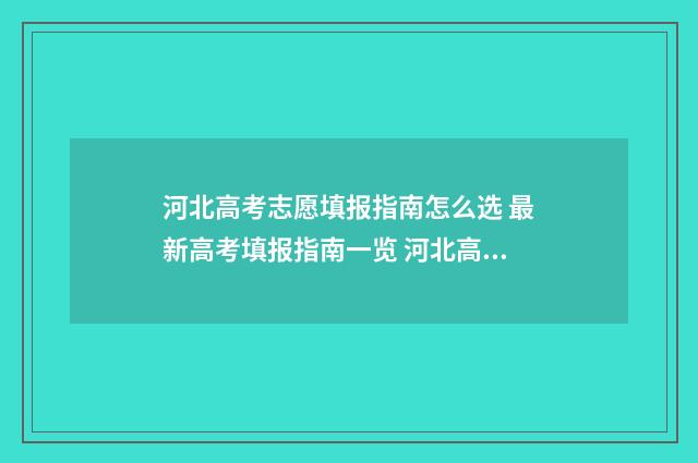 河北高考志愿填报指南怎么选 最新高考填报指南一览 河北高考志愿填报辅助系统