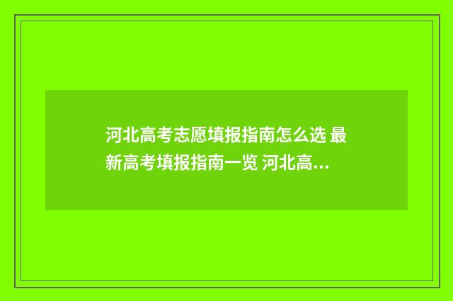 河北高考志愿填报指南怎么选 最新高考填报指南一览 河北高考志愿填报辅助系统