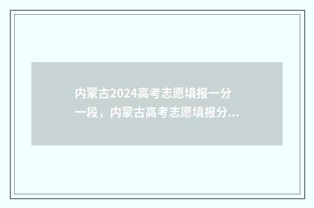 内蒙古2024高考志愿填报一分一段，内蒙古高考志愿填报分数线 内蒙古2024高考是新高考吗