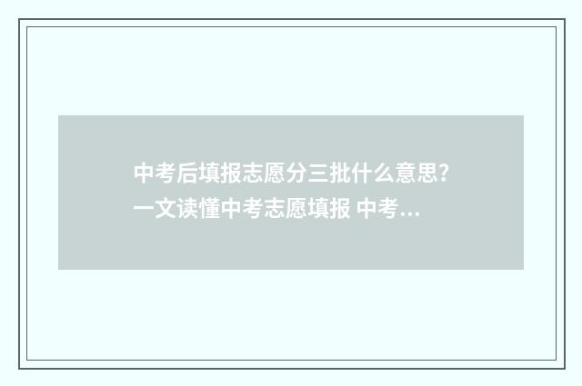 中考后填报志愿分三批什么意思？一文读懂中考志愿填报 中考后填报志愿后都无法录取怎么办