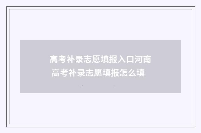 高考补录志愿填报入口河南 高考补录志愿填报怎么填