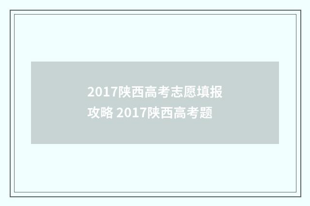 2017陕西高考志愿填报攻略 2017陕西高考题