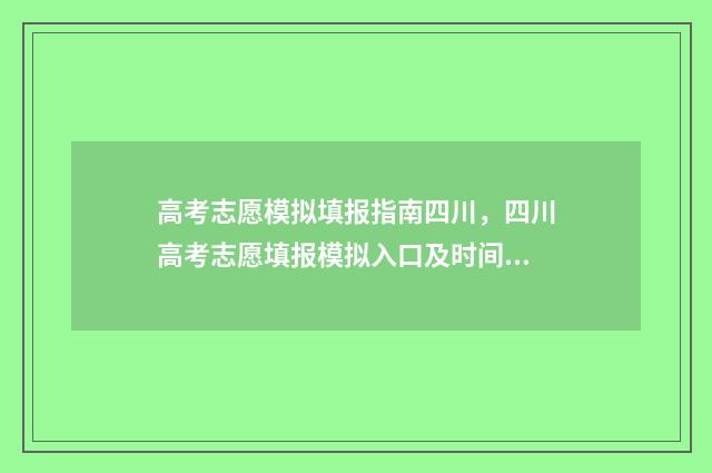 高考志愿模拟填报指南四川，四川高考志愿填报模拟入口及时间 高考志愿模拟填报系统官网