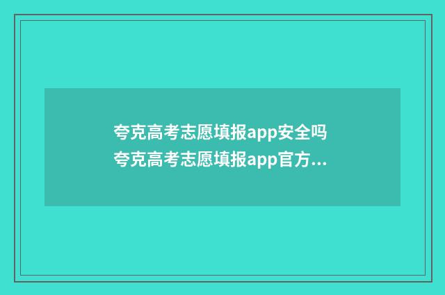 夸克高考志愿填报app安全吗 夸克高考志愿填报app官方下载