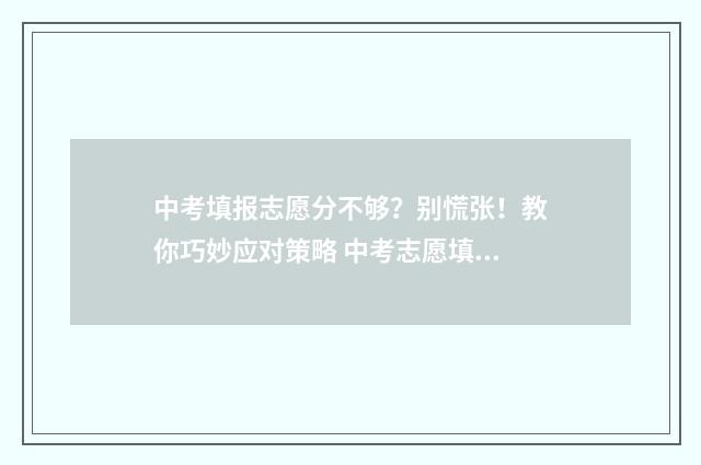 中考填报志愿分不够？别慌张！教你巧妙应对策略 中考志愿填报范围