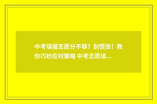 中考填报志愿分不够？别慌张！教你巧妙应对策略 中考志愿填报范围