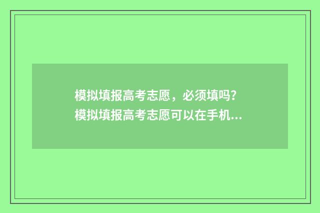 模拟填报高考志愿，必须填吗？ 模拟填报高考志愿可以在手机上填吗