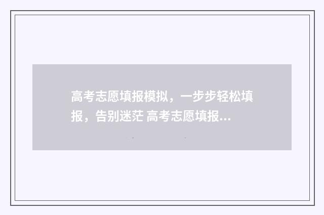 高考志愿填报模拟，一步步轻松填报，告别迷茫 高考志愿填报模拟表