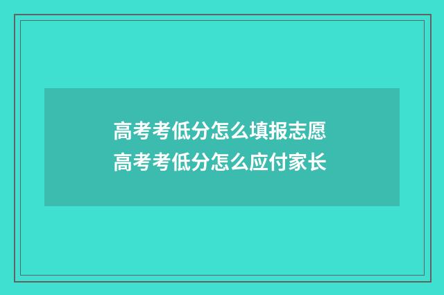 高考考低分怎么填报志愿 高考考低分怎么应付家长