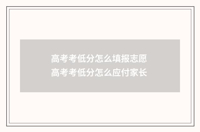 高考考低分怎么填报志愿 高考考低分怎么应付家长
