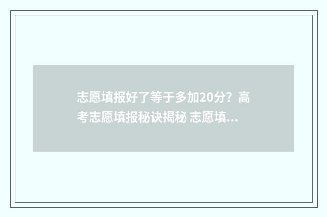 志愿填报好了等于多加20分？高考志愿填报秘诀揭秘 志愿填报完成是不是就成功了
