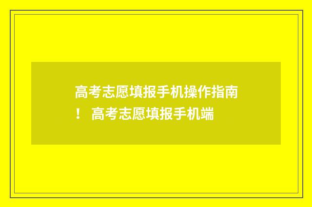 高考志愿填报手机操作指南！ 高考志愿填报手机端