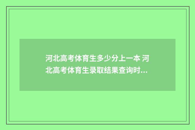 河北高考体育生多少分上一本 河北高考体育生录取结果查询时间