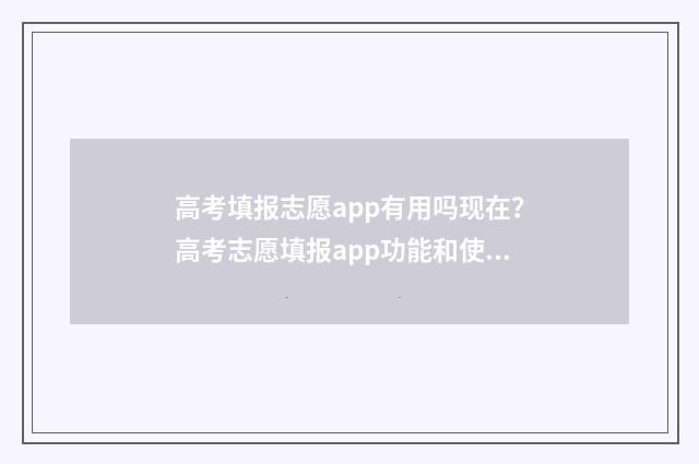 高考填报志愿app有用吗现在？高考志愿填报app功能和使用建议 高考填报志愿App