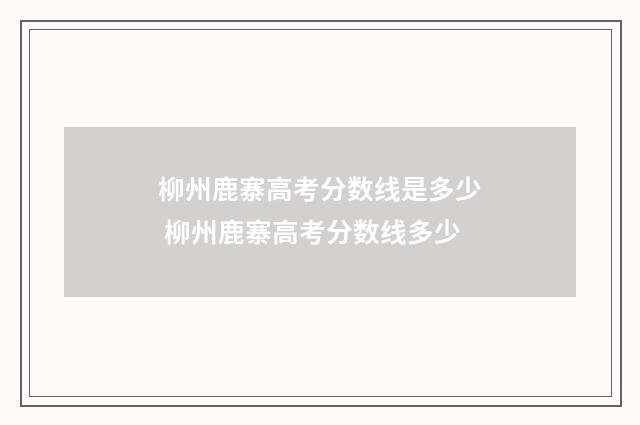 柳州鹿寨高考分数线是多少 柳州鹿寨高考分数线多少