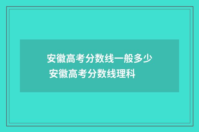 安徽高考分数线一般多少 安徽高考分数线理科