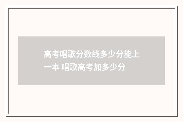 高考唱歌分数线多少分能上一本 唱歌高考加多少分
