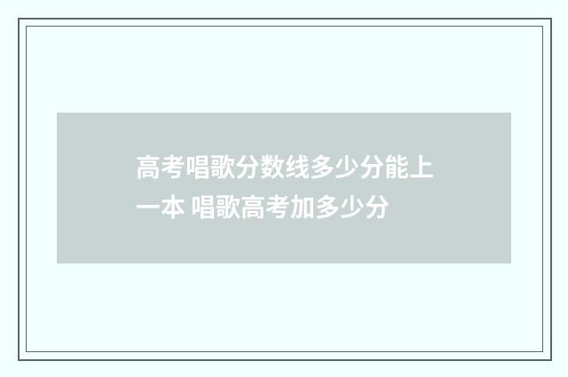 高考唱歌分数线多少分能上一本 唱歌高考加多少分