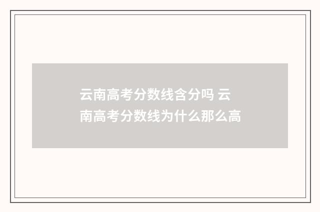 云南高考分数线含分吗 云南高考分数线为什么那么高