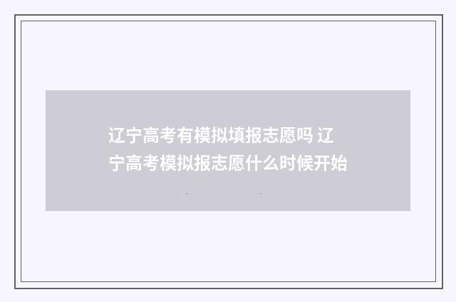 辽宁高考有模拟填报志愿吗 辽宁高考模拟报志愿什么时候开始
