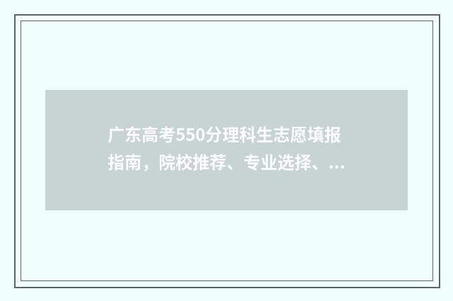 广东高考550分理科生志愿填报指南，院校推荐、专业选择、填报策略 2020广东高考理科550分排多少名
