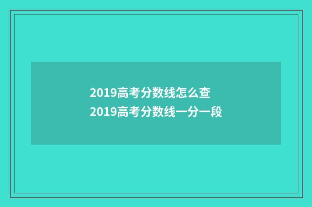 2019高考分数线怎么查 2019高考分数线一分一段