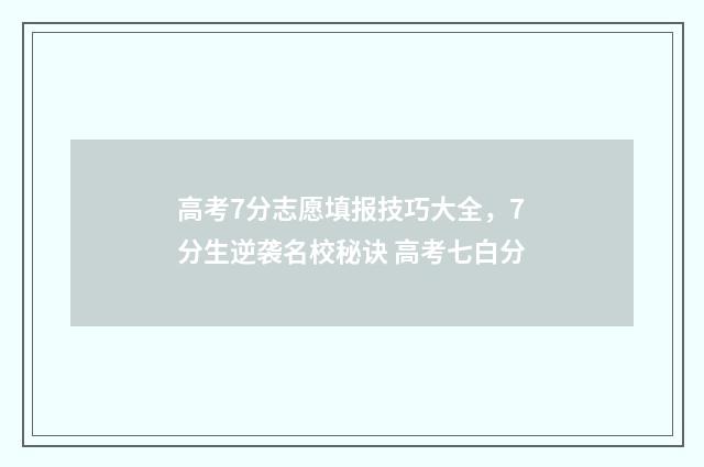 高考7分志愿填报技巧大全，7分生逆袭名校秘诀 高考七白分