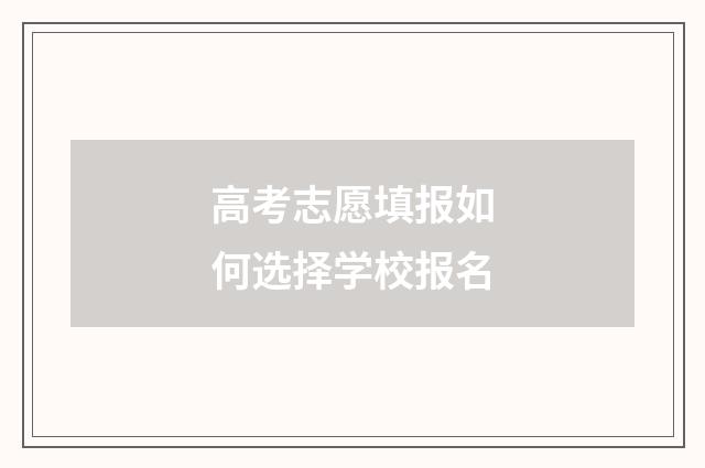 高考志愿填报如何选择学校报名