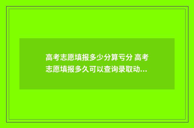 高考志愿填报多少分算亏分 高考志愿填报多久可以查询录取动态