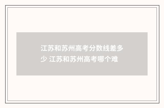 江苏和苏州高考分数线差多少 江苏和苏州高考哪个难