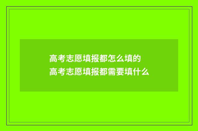 高考志愿填报都怎么填的 高考志愿填报都需要填什么