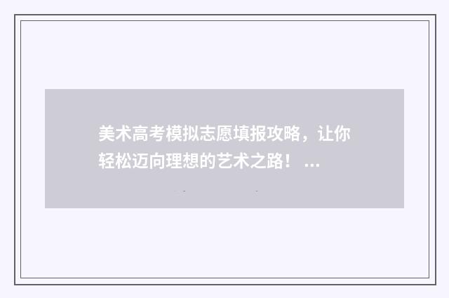 美术高考模拟志愿填报攻略，让你轻松迈向理想的艺术之路！ 美术高考模拟志愿怎么填
