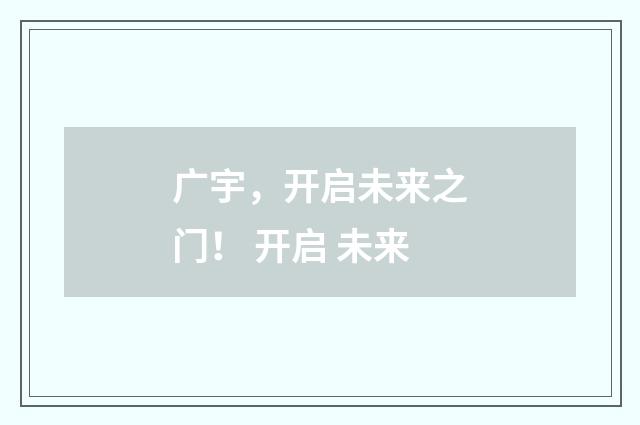 广宇，开启未来之门！ 开启 未来