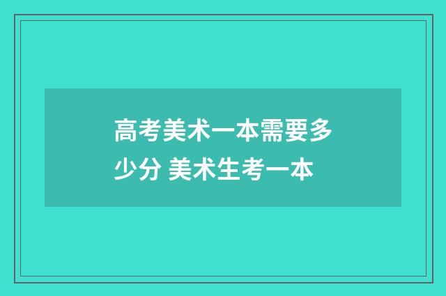 高考美术一本需要多少分 美术生考一本