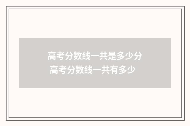 高考分数线一共是多少分 高考分数线一共有多少