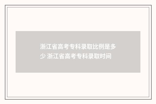 浙江省高考专科录取比例是多少 浙江省高考专科录取时间