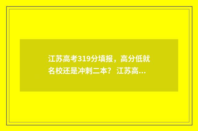 江苏高考319分填报，高分低就名校还是冲刺二本？ 江苏高考393