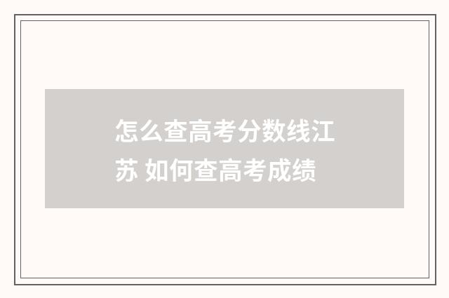 怎么查高考分数线江苏 如何查高考成绩